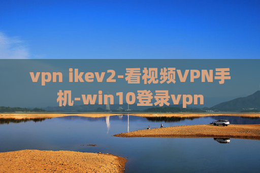 vpn ikev2-看视频VPN手机-win10登录vpn