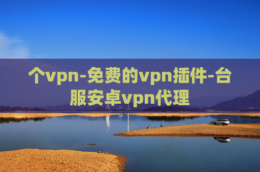 个vpn-免费的vpn插件-台服安卓vpn代理