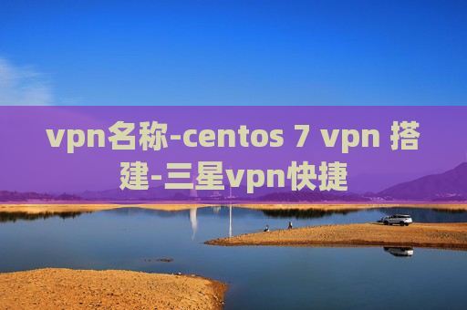 vpn名称-centos 7 vpn 搭建-三星vpn快捷