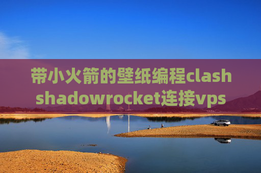 带小火箭的壁纸编程clashshadowrocket连接vps