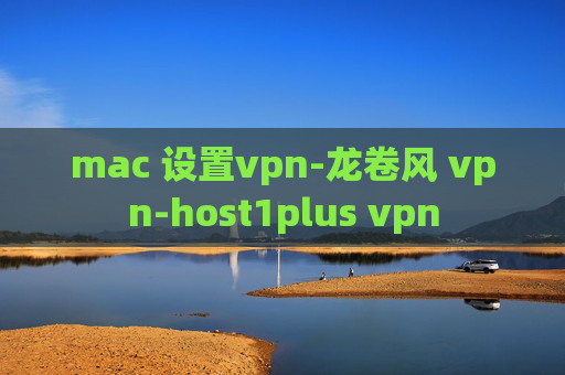 mac 设置vpn-龙卷风 vpn-host1plus vpn