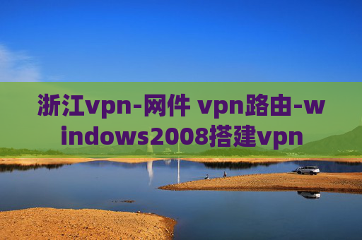 浙江vpn-网件 vpn路由-windows2008搭建vpn