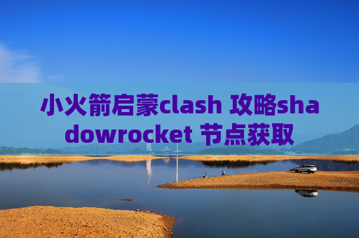 小火箭启蒙clash 攻略shadowrocket 节点获取