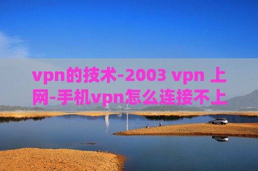 vpn的技术-2003 vpn 上网-手机vpn怎么连接不上