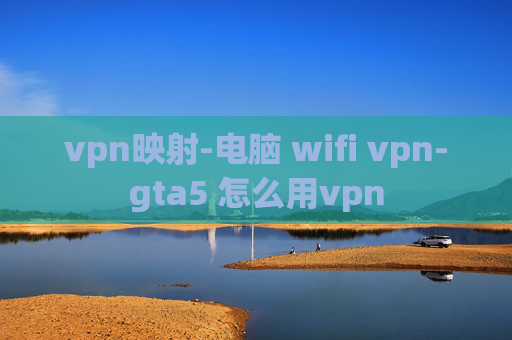 vpn映射-电脑 wifi vpn-gta5 怎么用vpn