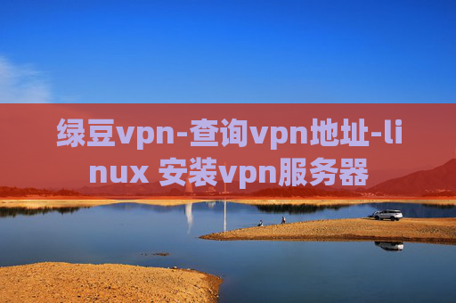 绿豆vpn-查询vpn地址-linux 安装vpn服务器