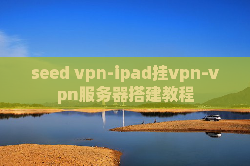 seed vpn-ipad挂vpn-vpn服务器搭建教程