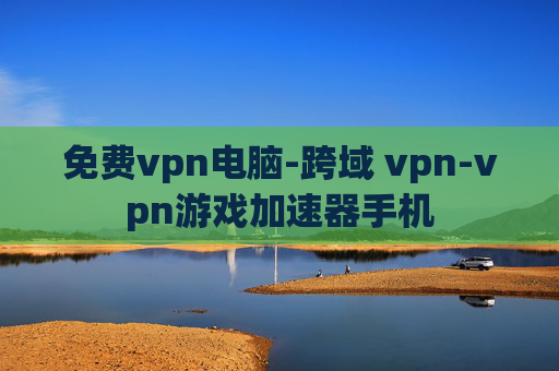 免费vpn电脑-跨域 vpn-vpn游戏加速器手机