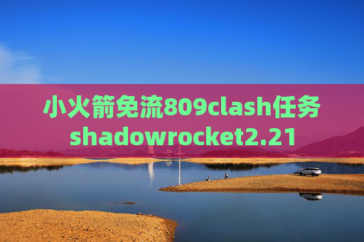 小火箭免流809clash任务shadowrocket2.21