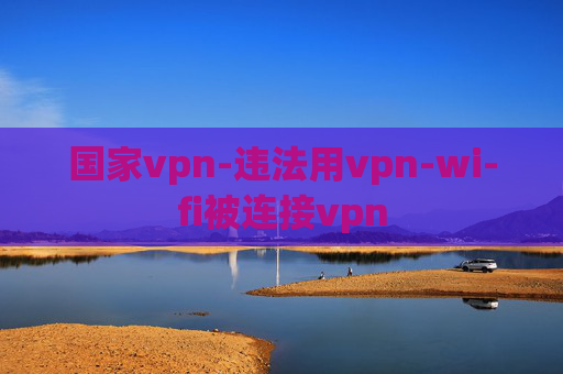 国家vpn-违法用vpn-wi-fi被连接vpn