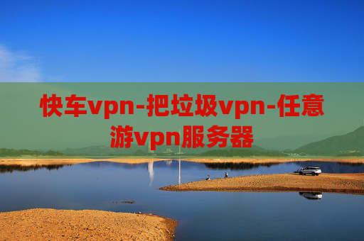 快车vpn-把垃圾vpn-任意游vpn服务器