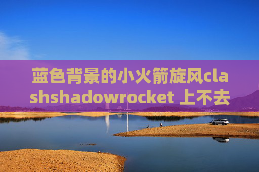 蓝色背景的小火箭旋风clashshadowrocket 上不去