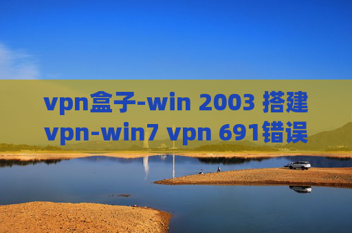 vpn盒子-win 2003 搭建vpn-win7 vpn 691错误