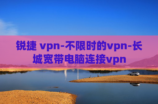 锐捷 vpn-不限时的vpn-长城宽带电脑连接vpn