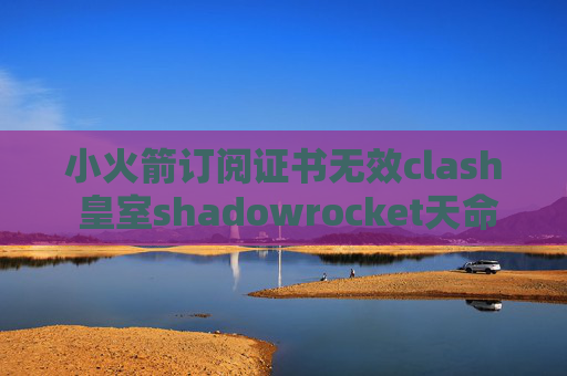 小火箭订阅证书无效clash 皇室shadowrocket天命之子