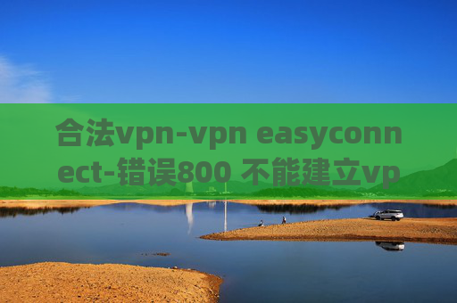 合法vpn-vpn easyconnect-错误800 不能建立vpn连接