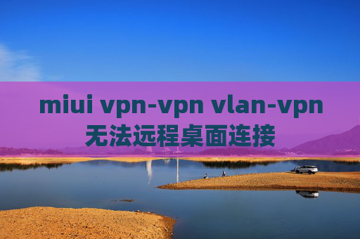 miui vpn-vpn vlan-vpn无法远程桌面连接