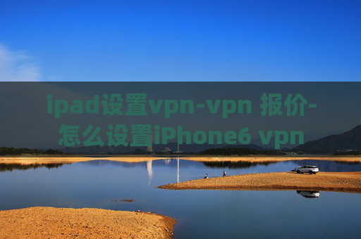 ipad设置vpn-vpn 报价-怎么设置iPhone6 vpn