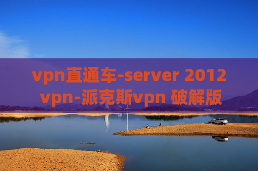 vpn直通车-server 2012 vpn-派克斯vpn 破解版