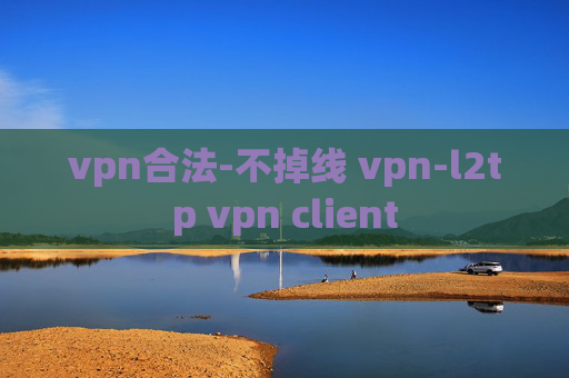 vpn合法-不掉线 vpn-l2tp vpn client