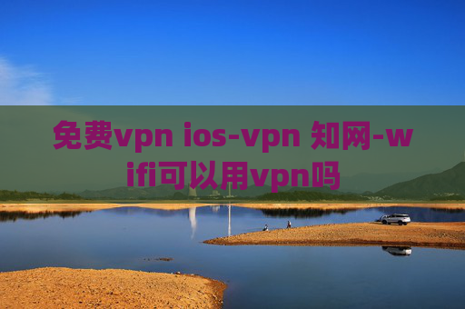 免费vpn ios-vpn 知网-wifi可以用vpn吗