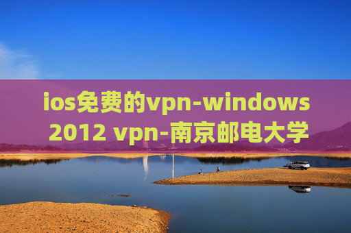 ios免费的vpn-windows 2012 vpn-南京邮电大学vpn