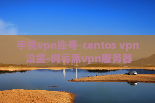 手机vpn账号-centos vpn 设置-树莓派vpn服务器