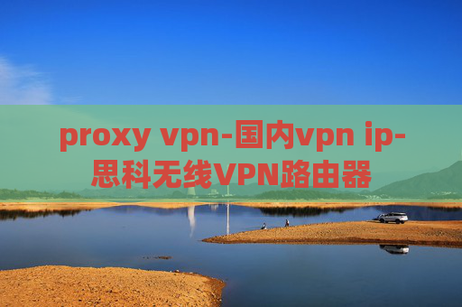 proxy vpn-国内vpn ip-思科无线VPN路由器