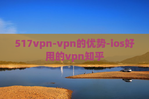 517vpn-vpn的优势-ios好用的vpn知乎