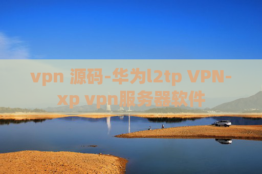 vpn 源码-华为l2tp VPN-xp vpn服务器软件