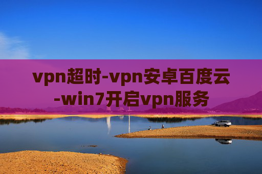 vpn超时-vpn安卓百度云-win7开启vpn服务