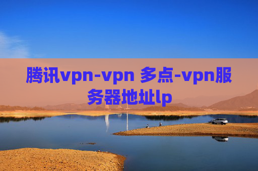 腾讯vpn-vpn 多点-vpn服务器地址lp