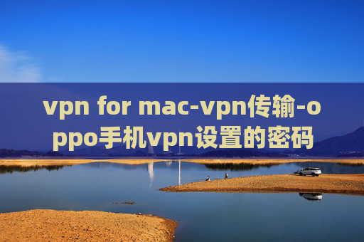 vpn for mac-vpn传输-oppo手机vpn设置的密码