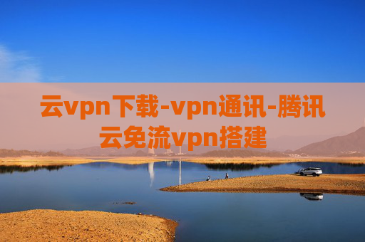 云vpn下载-vpn通讯-腾讯云免流vpn搭建