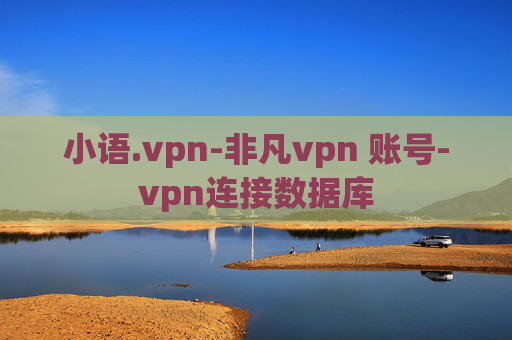 小语.vpn-非凡vpn 账号-vpn连接数据库