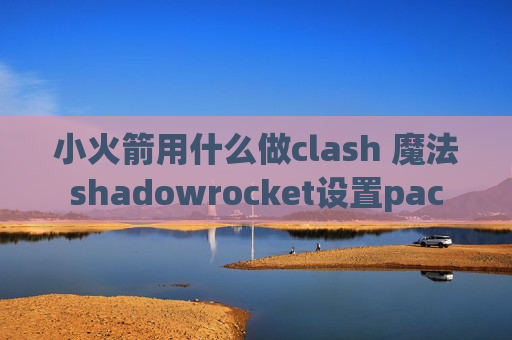 小火箭用什么做clash 魔法shadowrocket设置pac