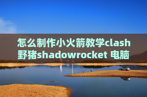 怎么制作小火箭教学clash野猪shadowrocket 电脑登录