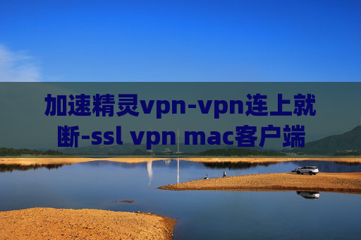 加速精灵vpn-vpn连上就断-ssl vpn mac客户端