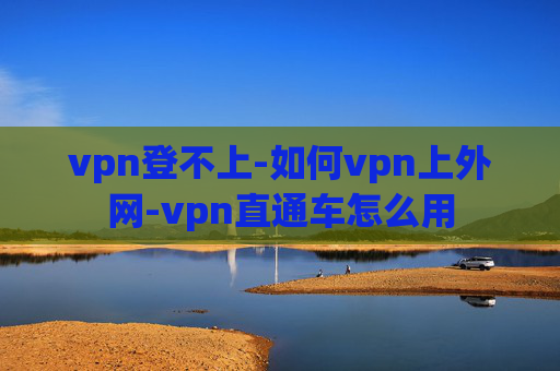 vpn登不上-如何vpn上外网-vpn直通车怎么用