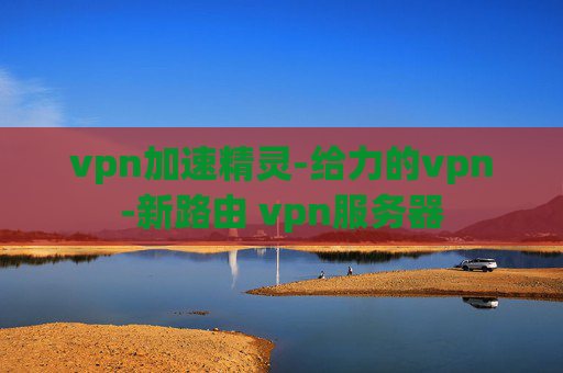 vpn加速精灵-给力的vpn-新路由 vpn服务器