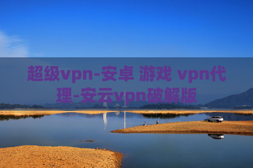 超级vpn-安卓 游戏 vpn代理-安云vpn破解版