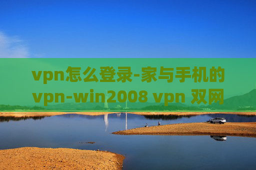 vpn怎么登录-家与手机的vpn-win2008 vpn 双网卡