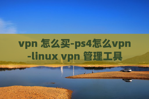 vpn 怎么买-ps4怎么vpn-linux vpn 管理工具