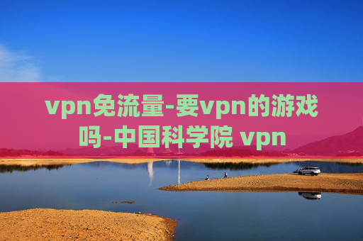 vpn免流量-要vpn的游戏吗-中国科学院 vpn