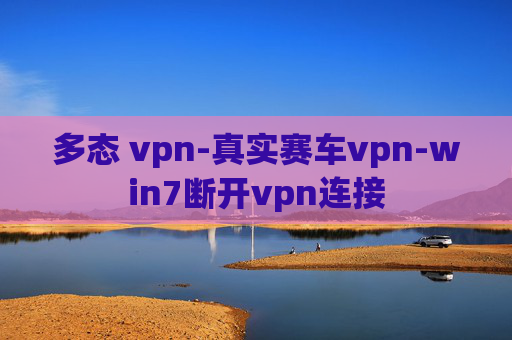 多态 vpn-真实赛车vpn-win7断开vpn连接