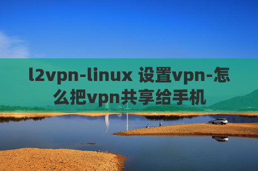 l2vpn-linux 设置vpn-怎么把vpn共享给手机