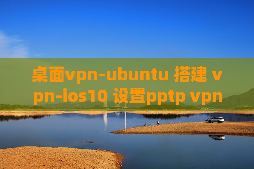 桌面vpn-ubuntu 搭建 vpn-ios10 设置pptp vpn