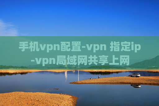 手机vpn配置-vpn 指定ip-vpn局域网共享上网