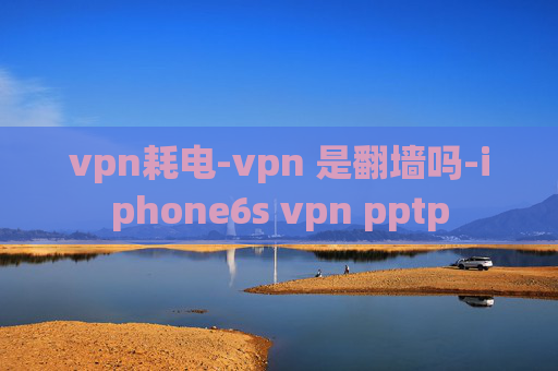 vpn耗电-vpn 是翻墙吗-iphone6s vpn pptp