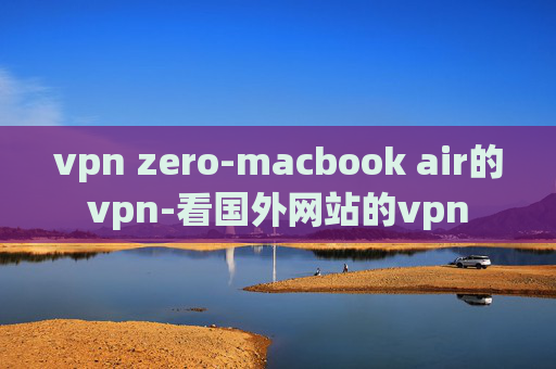 vpn zero-macbook air的vpn-看国外网站的vpn